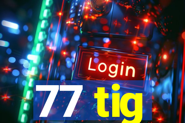 77 tig